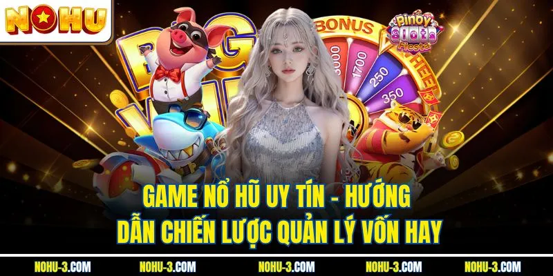 Game Nổ Hũ Uy Tín - Hướng Dẫn Chiến Lược Quản Lý Vốn Hay