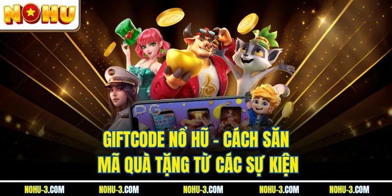 Giftcode Nổ Hũ - Cách Săn Mã Quà Tặng Từ Các Sự Kiện