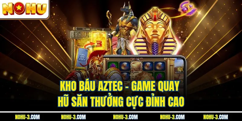 Kho Báu Aztec – Game Quay Hũ Săn Thưởng Cực Đỉnh Cao