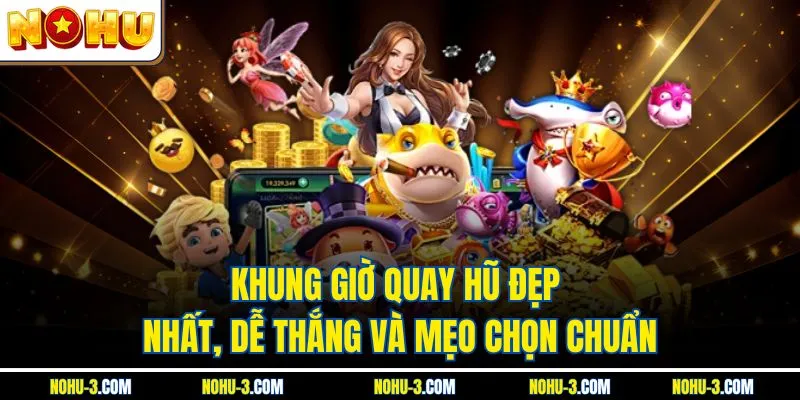 Khung Giờ Quay Hũ Đẹp Nhất, Dễ Thắng Và Mẹo Chọn Chuẩn