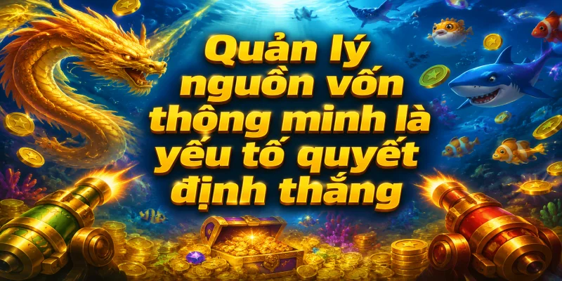 Quản lý nguồn vốn thông minh là yếu tố quyết định thắng bại khi trải nghiệm bắn cá rồng zuma